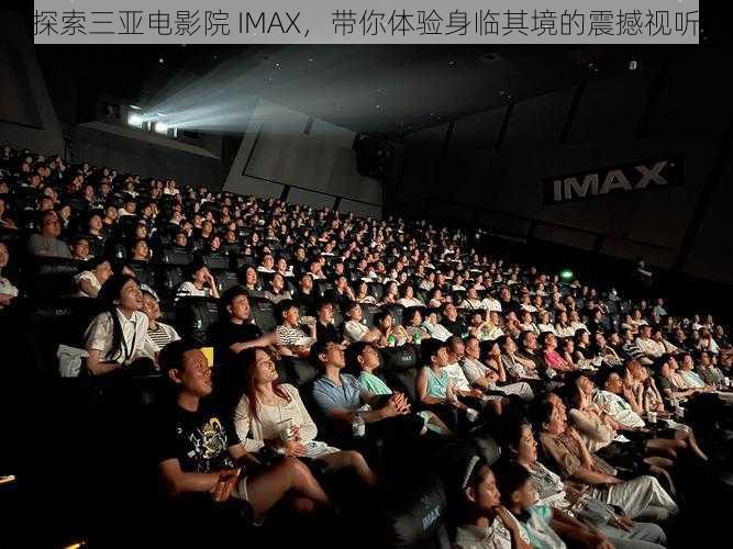 探索三亚电影院 IMAX，带你体验身临其境的震撼视听