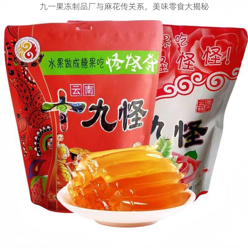 九一果冻制品厂与麻花传关系，美味零食大揭秘