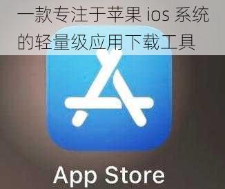 一款专注于苹果 ios 系统的轻量级应用下载工具