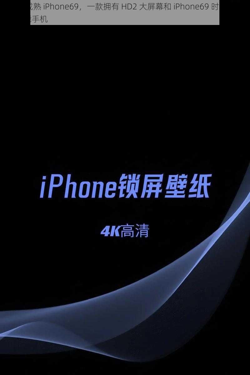 HD2 成熟 iPhone69，一款拥有 HD2 大屏幕和 iPhone69 时尚设计的智能手机