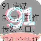 91 传媒制片厂制作传媒入口，提供高清视频，精彩内容不断