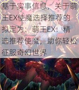 基于实事信息，关于萌王EX使魔选择推荐的拟定为：萌王EX：精选推荐使魔，助你轻松征服奇幻世界