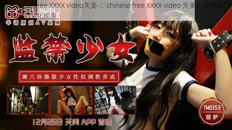 chinese free XXXX video天美-：chinese free XXXX video 天美：探究其背后的文化现象