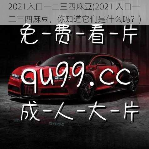 2021入口一二三四麻豆(2021 入口一二三四麻豆，你知道它们是什么吗？)