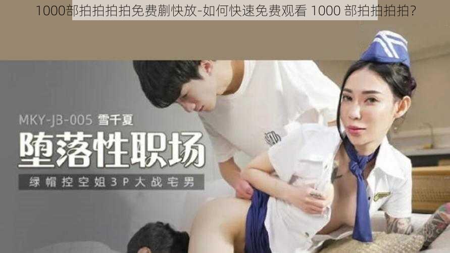 1000部拍拍拍拍免费蒯快放-如何快速免费观看 1000 部拍拍拍拍？