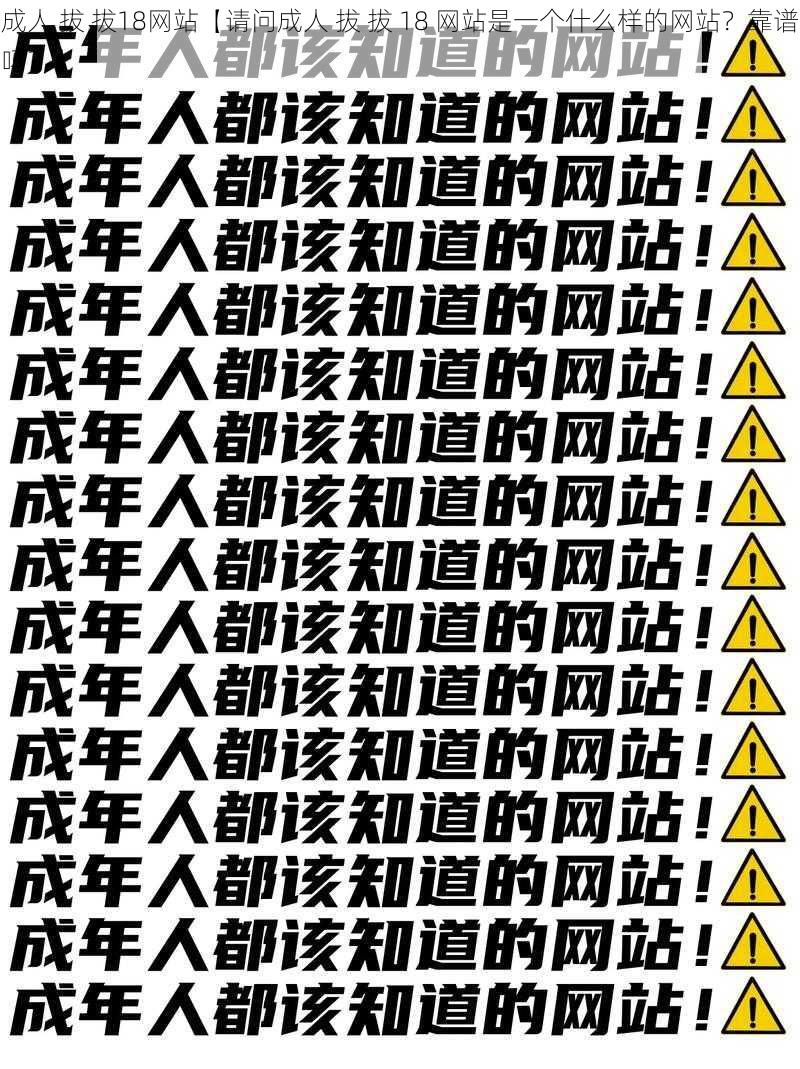 成人 拔 拔18网站【请问成人 拔 拔 18 网站是一个什么样的网站？靠谱吗？】