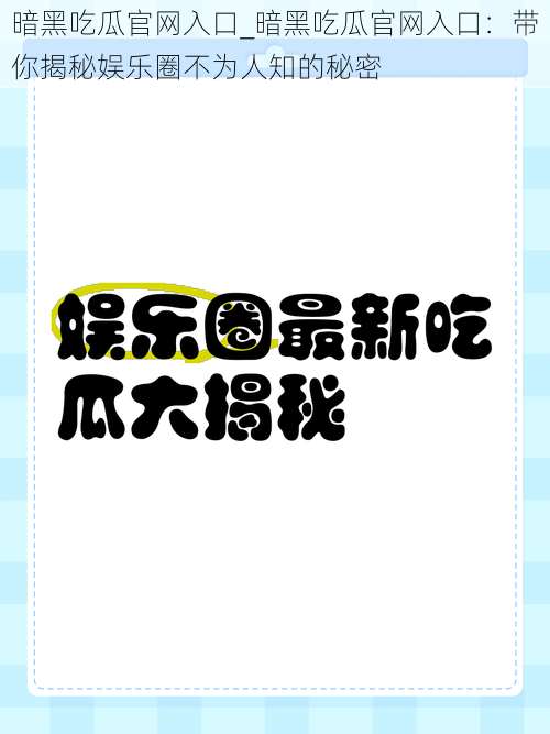 暗黑吃瓜官网入口_暗黑吃瓜官网入口：带你揭秘娱乐圈不为人知的秘密