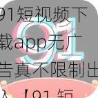 91短视频下载app无广告真不限制出入【91 短视频下载 app，无广告，真不限出入，畅享精彩内容】