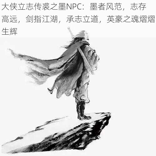 大侠立志传裘之墨NPC：墨者风范，志存高远，剑指江湖，承志立道，英豪之魂熠熠生辉