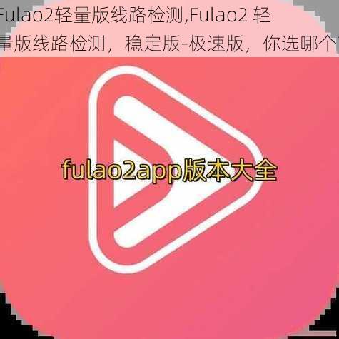 Fulao2轻量版线路检测,Fulao2 轻量版线路检测，稳定版-极速版，你选哪个？