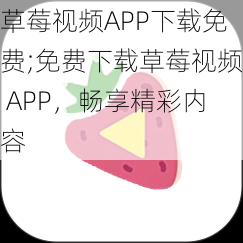 草莓视频APP下载免费;免费下载草莓视频 APP，畅享精彩内容