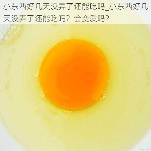 小东西好几天没弄了还能吃吗_小东西好几天没弄了还能吃吗？会变质吗？