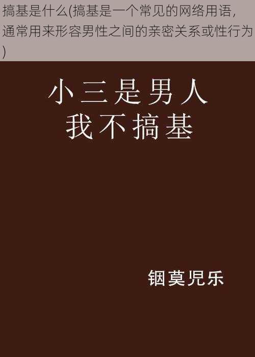 搞基是什么(搞基是一个常见的网络用语，通常用来形容男性之间的亲密关系或性行为)