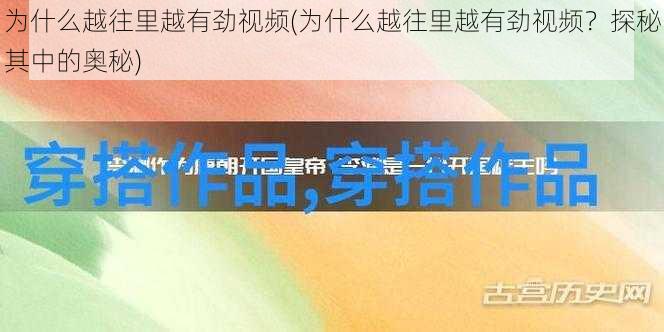 为什么越往里越有劲视频(为什么越往里越有劲视频？探秘其中的奥秘)