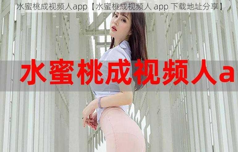 水蜜桃成视频人app【水蜜桃成视频人 app 下载地址分享】