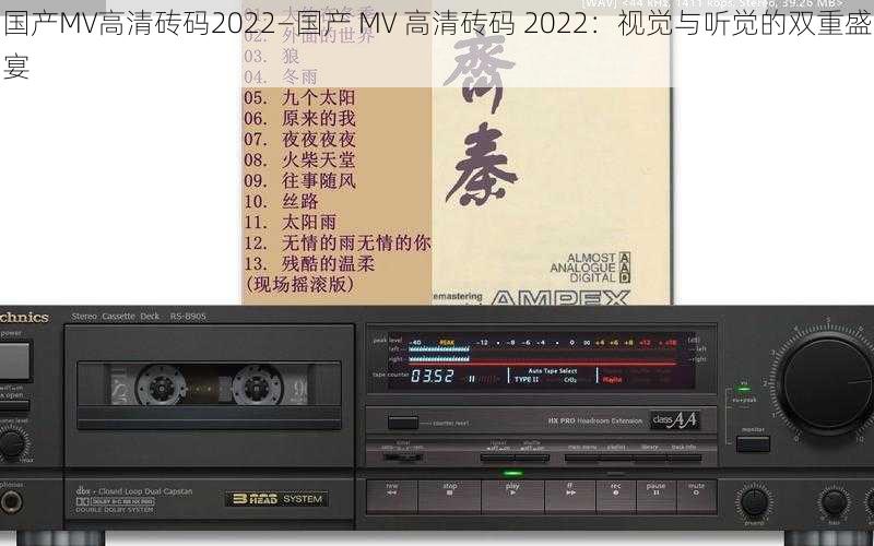 国产MV高清砖码2022—国产 MV 高清砖码 2022：视觉与听觉的双重盛宴