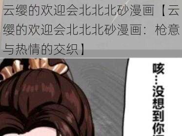 云缨的欢迎会北北北砂漫画【云缨的欢迎会北北北砂漫画：枪意与热情的交织】