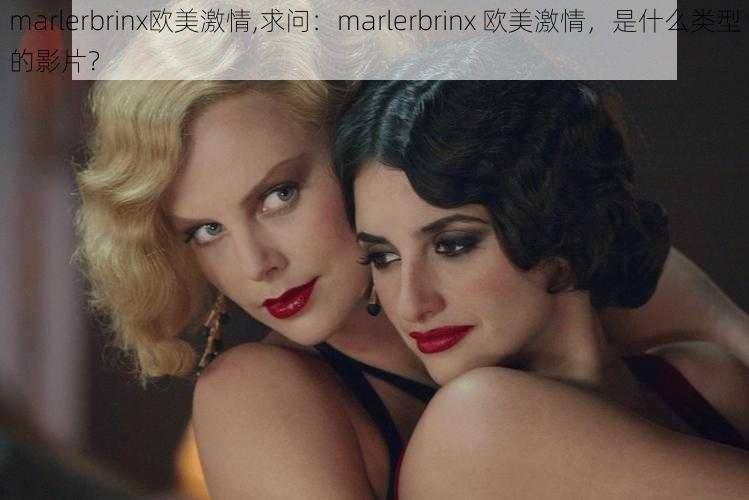 marlerbrinx欧美激情,求问：marlerbrinx 欧美激情，是什么类型的影片？