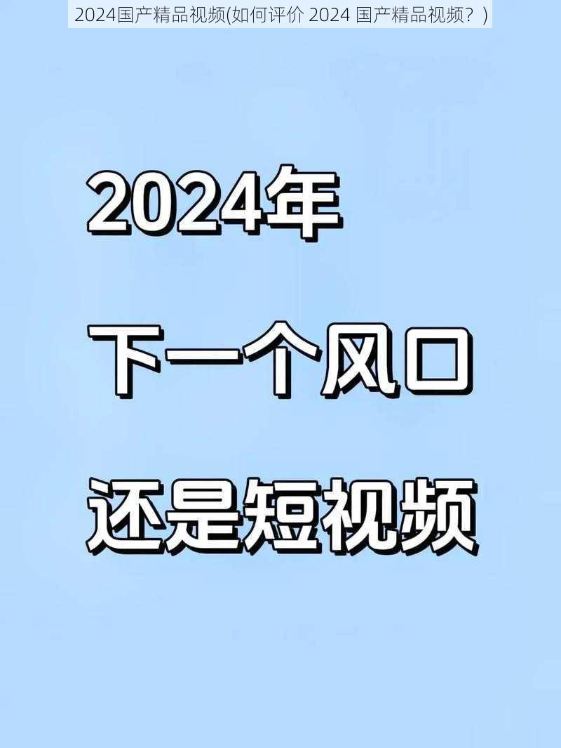 2024国产精品视频(如何评价 2024 国产精品视频？)