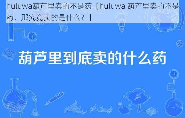 huluwa葫芦里卖的不是药【huluwa 葫芦里卖的不是药，那究竟卖的是什么？】