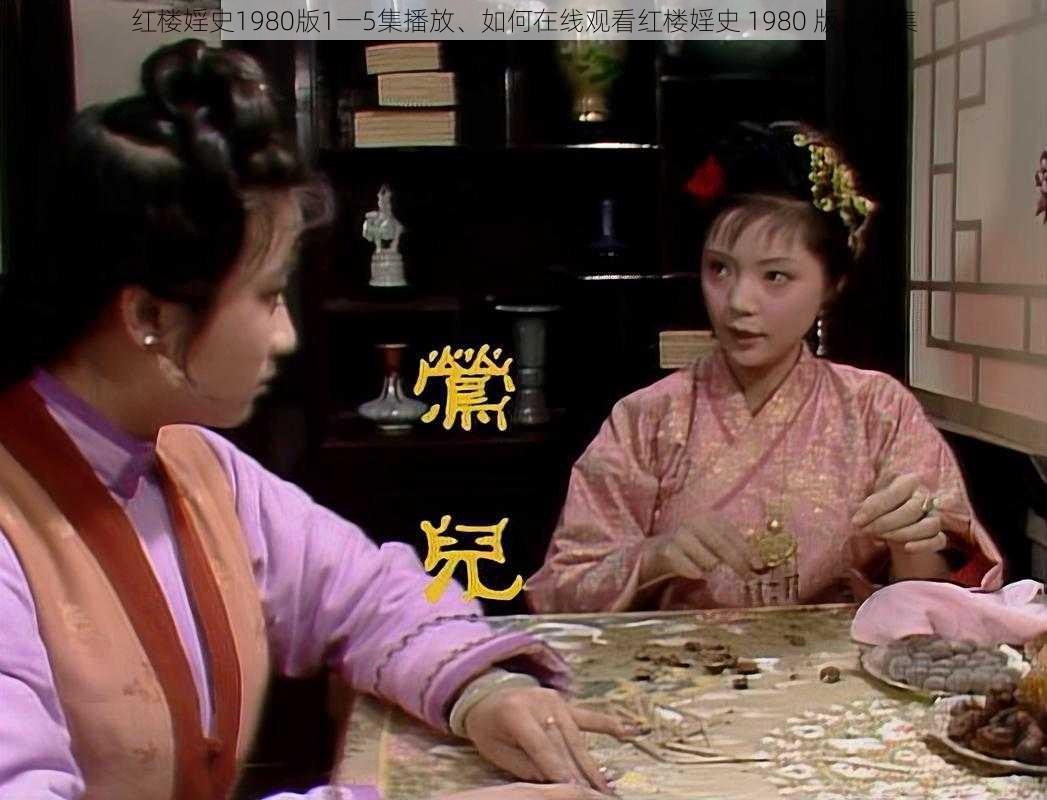 红楼婬史1980版1一5集播放、如何在线观看红楼婬史 1980 版 1-5 集