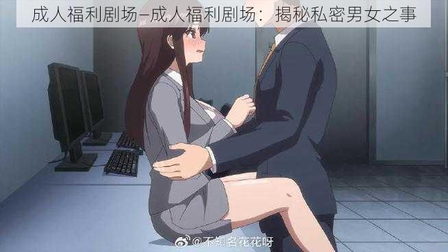 成人福利剧场—成人福利剧场：揭秘私密男女之事