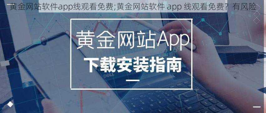 黄金网站软件app线观看免费;黄金网站软件 app 线观看免费？有风险