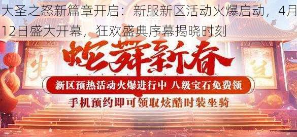 大圣之怒新篇章开启：新服新区活动火爆启动，4月12日盛大开幕，狂欢盛典序幕揭晓时刻