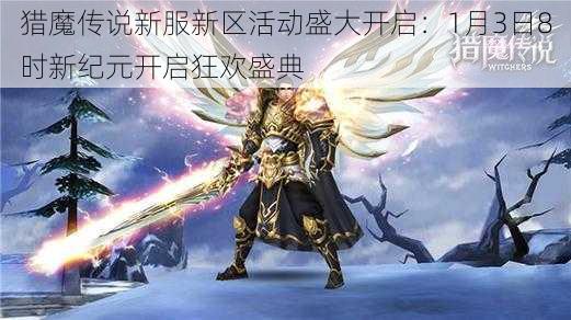 猎魔传说新服新区活动盛大开启：1月3日8时新纪元开启狂欢盛典