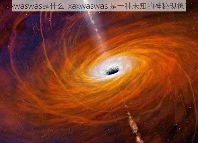 xaxwaswas是什么_xaxwaswas 是一种未知的神秘现象吗？