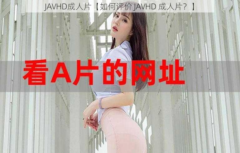 JAVHD成人片【如何评价 JAVHD 成人片？】