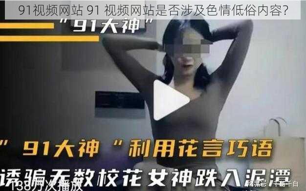 91视频网站 91 视频网站是否涉及色情低俗内容？