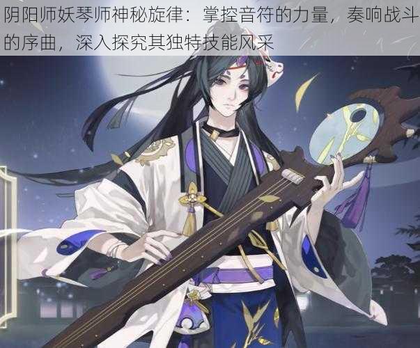 阴阳师妖琴师神秘旋律：掌控音符的力量，奏响战斗的序曲，深入探究其独特技能风采