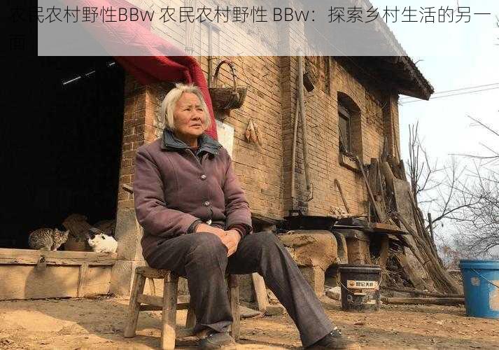 农民农村野性BBw 农民农村野性 BBw：探索乡村生活的另一面