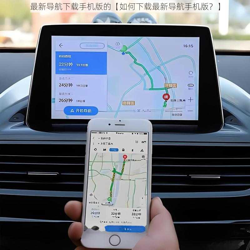 最新导航下载手机版的【如何下载最新导航手机版？】