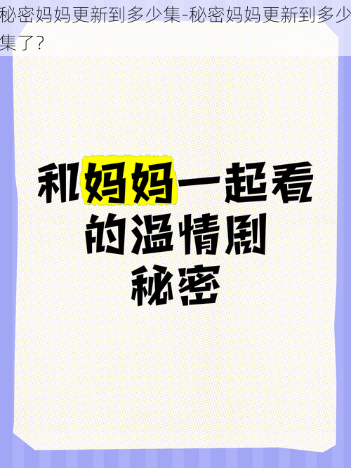 秘密妈妈更新到多少集-秘密妈妈更新到多少集了？