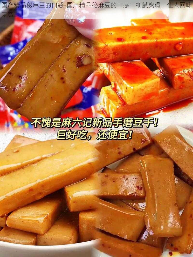 国产精品秘麻豆的口感-国产精品秘麻豆的口感：细腻爽滑，让人回味无穷