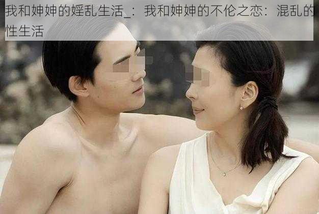 我和妽妽的婬乱生活_：我和妽妽的不伦之恋：混乱的性生活