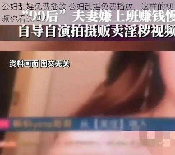 公妇乱婬免费播放 公妇乱婬免费播放，这样的视频你看过吗？