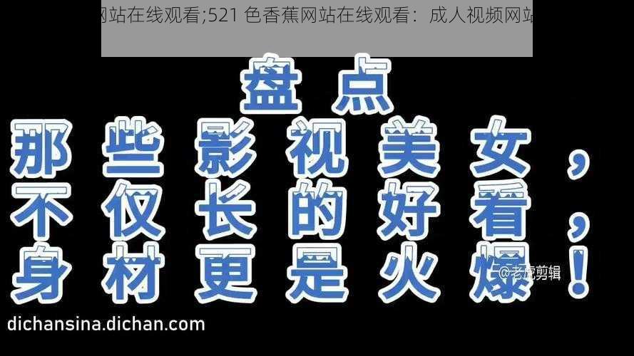 521色香蕉网站在线观看;521 色香蕉网站在线观看：成人视频网站，内容引人不适