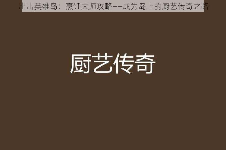 出击英雄岛：烹饪大师攻略——成为岛上的厨艺传奇之路