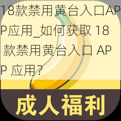 18款禁用黄台入口APP应用_如何获取 18 款禁用黄台入口 APP 应用？