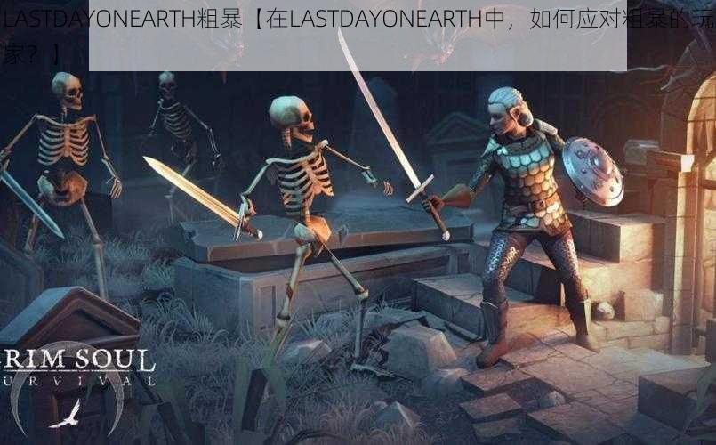 LASTDAYONEARTH粗暴【在LASTDAYONEARTH中，如何应对粗暴的玩家？】