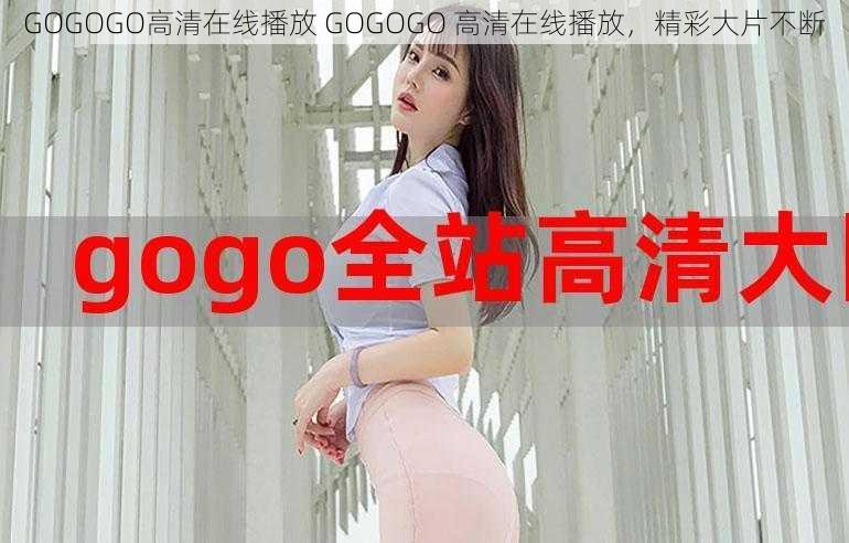 GOGOGO高清在线播放 GOGOGO 高清在线播放，精彩大片不断