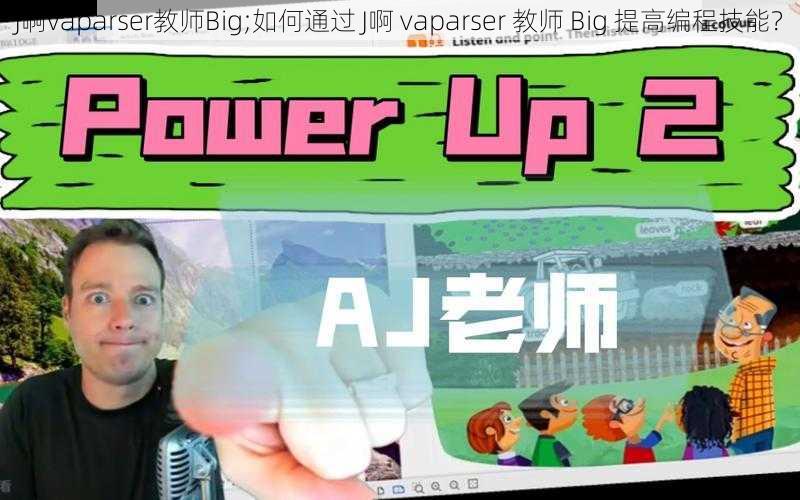 J啊vaparser教师Big;如何通过 J啊 vaparser 教师 Big 提高编程技能？