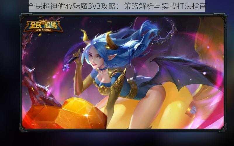 全民超神偷心魅魔3V3攻略：策略解析与实战打法指南