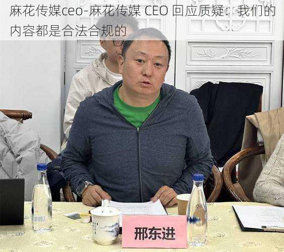 麻花传媒ceo-麻花传媒 CEO 回应质疑：我们的内容都是合法合规的