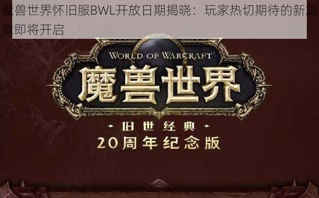 魔兽世界怀旧服BWL开放日期揭晓：玩家热切期待的新篇章即将开启