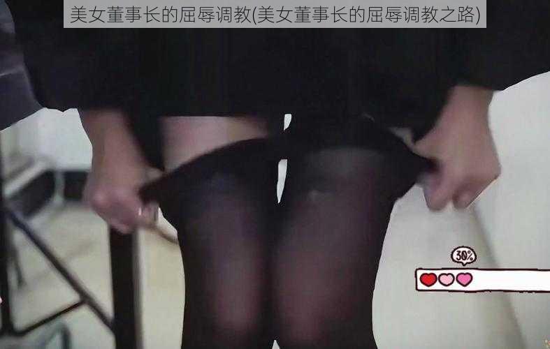 美女董事长的屈辱调教(美女董事长的屈辱调教之路)