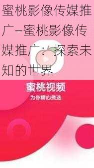 蜜桃影像传媒推广—蜜桃影像传媒推广：探索未知的世界